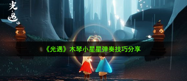 光遇木琴怎么弹小星星-木琴小星星弹奏技巧分享