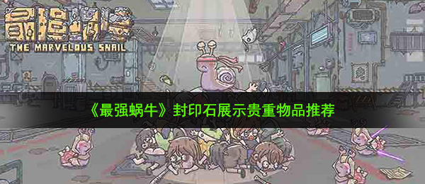 最强蜗牛封印石展示什么贵重品好-封印石展示贵重物品推荐