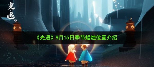 光遇9月15日大蜡烛在哪-9月15日大蜡烛堆位置介绍