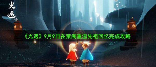 光遇9月9日在禁阁重温先祖回忆怎么做-9月9日在禁阁重温先祖回忆完成攻略