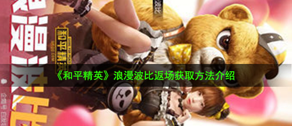 和平精英浪漫波比返场怎么获得-浪漫波比返场获取方法介绍