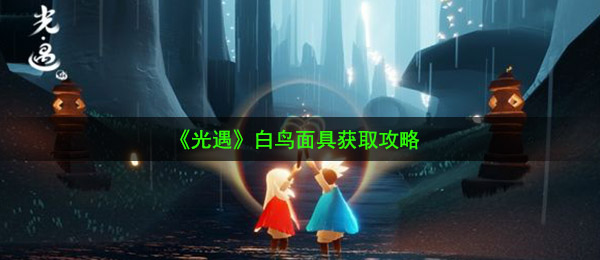光遇白鸟面具怎么得-白鸟面具获取攻略