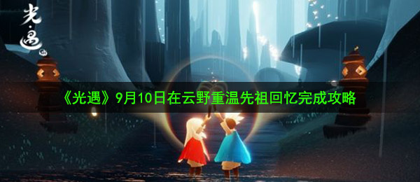 光遇9月10日重温先祖美好回忆怎么做-9月10日在云野重温先祖回忆完成攻略