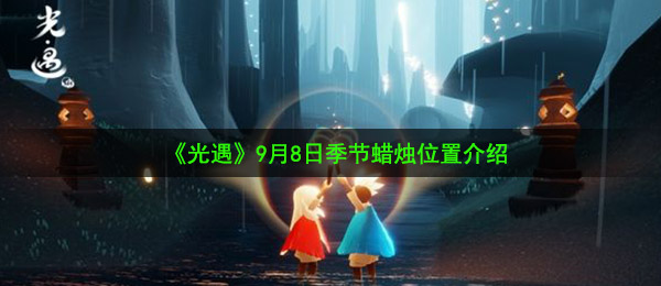 光遇9月8日季节蜡烛在哪-9月8日季节蜡烛位置介绍