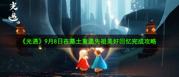 光遇9月8日重温先祖美好回忆怎么做-9月8日在墓土重温先祖美好回忆完成攻略