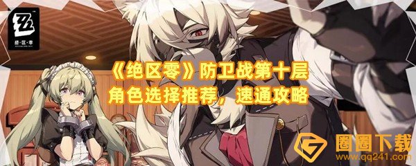 绝区零防卫战第十层怎么通关选择哪些角色-绝区零防卫战第十层怪物有几波一览[图文]