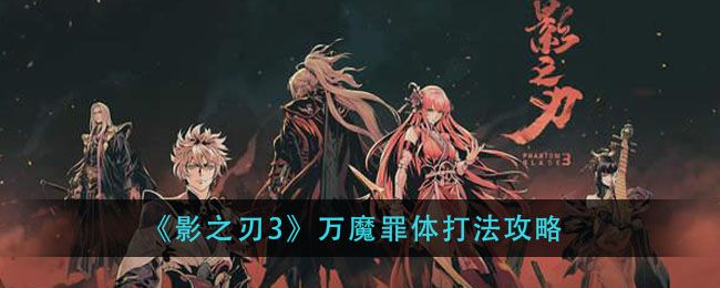 影之刃3万魔罪体副本怎么打？万魔罪体副本打法攻略