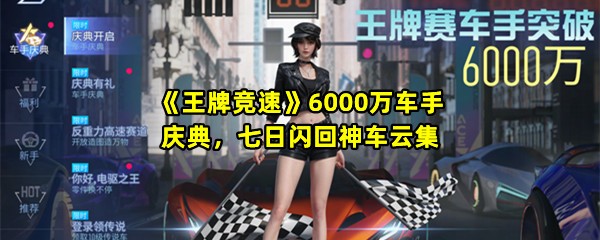 王牌竞速6000万车手庆典活动什么时候上线-王牌竞速6000万车手庆典活动有哪些活动一览[图文]