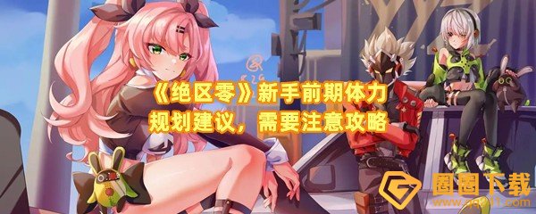 绝区零前期体力怎么分配-绝区零新手体力分配需要注意什么一览[图文]