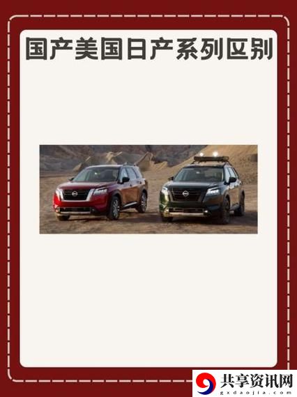 国产美国日产系列区别，网友：了解这些才能做出明智选择！