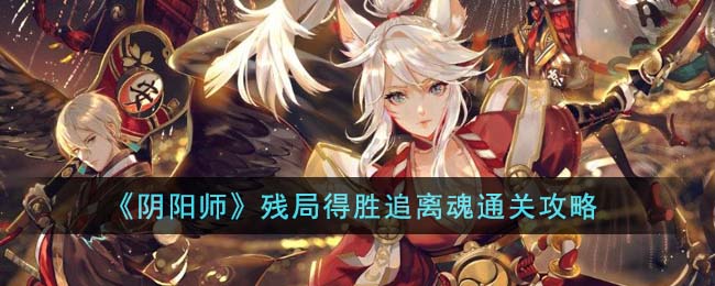 残局得胜追离魂通关攻略 提高游戏体验