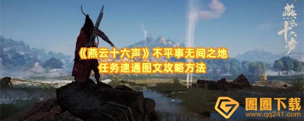 燕云十六声不平事无间之地任务触发地点具体在哪-燕云十六声不平事无间之地任务怎么快速完成一览[图文]