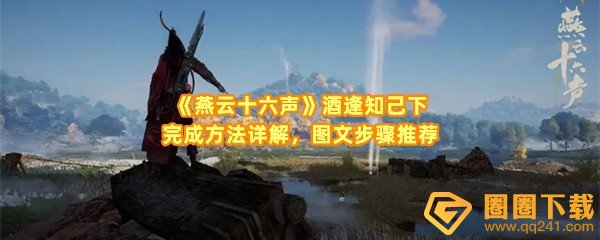 燕云十六声酒逢知己下怎么完成-燕云十六声酒逢知己下道具在哪一览[图文]