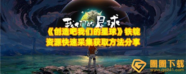 创造吧我们的星球铁锭怎么获得-创造吧我们的星球铁锭可以用来做什么一览[图文]