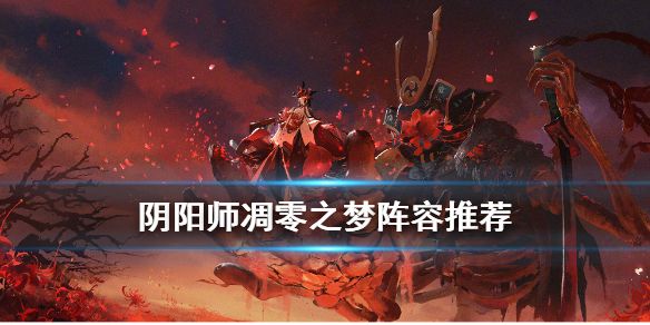 阴阳师凋零之梦通关阵容推荐 凋零之梦阵容搭配攻略
