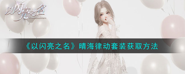 晴海律动套装获取方法 深入研究游戏内的技能组合