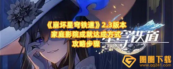 崩坏星穹铁道2.3版本家庭影院成就怎么达成-崩坏星穹铁道2.3版本家庭影院成就放映机在哪一览[图文]