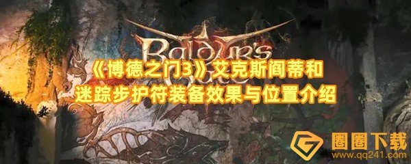 博德之门3艾克斯阎蒂和迷踪步护符位置在哪-博德之门3艾克斯阎蒂和迷踪步护符装备效果是什么一览[图文]
