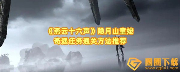 燕云十六声隐月山童姥奇遇怎么做-燕云十六声隐月山童姥奇遇油纸小包怎么找一览[图文]