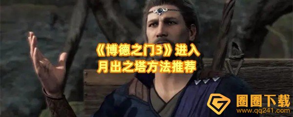 博德之门3月出之塔怎么去-博德之门3进入月出之塔有几种方法一览[图文]