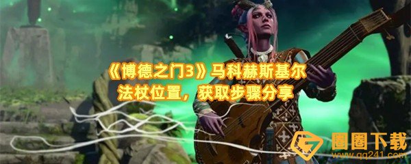 博德之门3马科赫斯基尔法杖怎么获取-博德之门3马科赫斯基尔法杖的位置在那一览[图文]