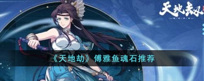 傅雅鱼魂石推荐 战斗中生存能力提升攻略