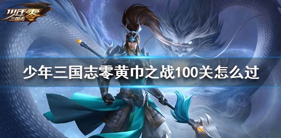 少年三国志零黄巾之战100关怎么打？黄巾之战100关阵容推荐
