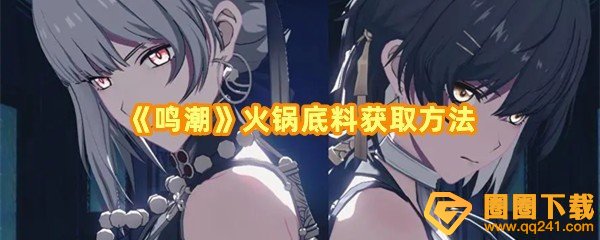 鸣潮怎么获得火锅底料-鸣潮怎么获得火锅底料可以用在哪里一览[图文]