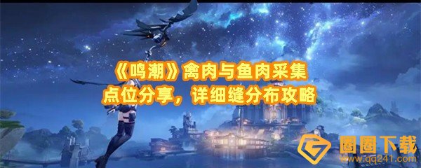 鸣潮禽肉与鱼肉点位在哪-鸣潮禽肉路线有哪些一览[图文]