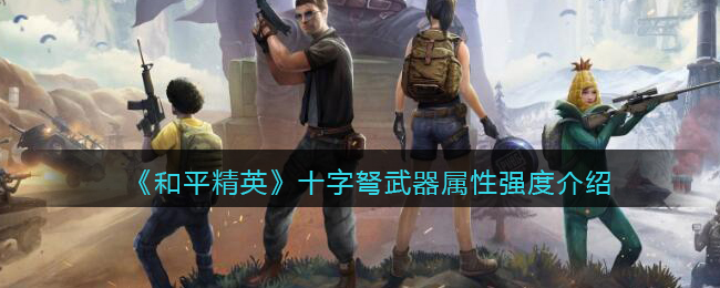 十字弩武器属性强度介绍 避免被偷袭的实用技巧