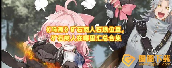 鸣潮矿石商人石琅在哪-鸣潮矿石商人石琅在卖那些商品一览[图文]