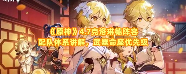原神4.7克洛琳德阵容怎么配对-原神4.7克洛琳德命座优先级介绍一览[图文]