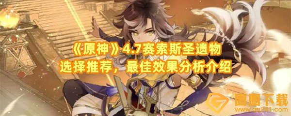 原神》4.7赛索斯圣遗物怎么选-原神》4.7赛索斯最佳圣遗物效果怎么样一览[图文]