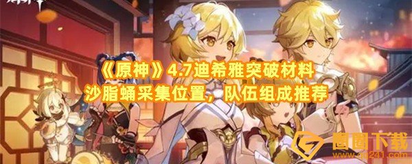 原神4.7迪希雅突破材料沙脂蛹在哪-原神4.7迪希雅突破材料沙脂蛹队伍怎么组成一览[图文]