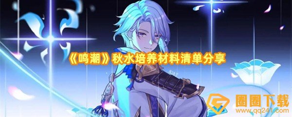 鸣潮秋水培养材料有什么-鸣潮秋水天赋材料需要什么一览[图文]