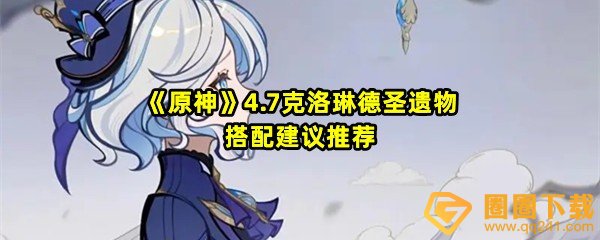 原神4.7克洛琳德圣遗物怎么搭配-原神4.7克洛琳德词条怎么选一览[图文]