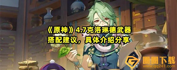 原神4.7克洛琳德武器怎么搭配-原神4.7克洛琳德武器怎么选一览[图文]