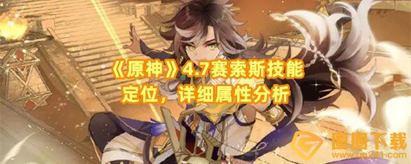 原神4.7赛索斯技能有什么用-原神4.7赛索斯技能效果怎么样一览[图文]