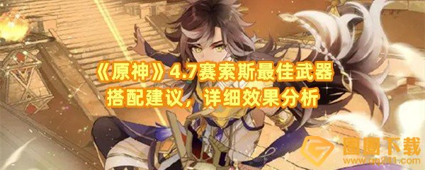 原神赛索斯武器怎么选择-原神赛索斯武器搭配效果怎么样一览[图文]