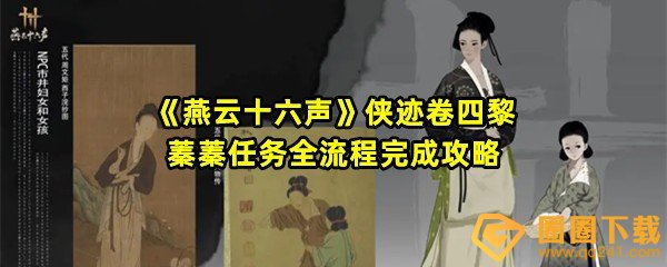 燕云十六声侠迹卷四黎蓁蓁任务要怎么完成-燕云十六声侠迹卷四黎蓁蓁任务机关要怎么解谜一览[图文]
