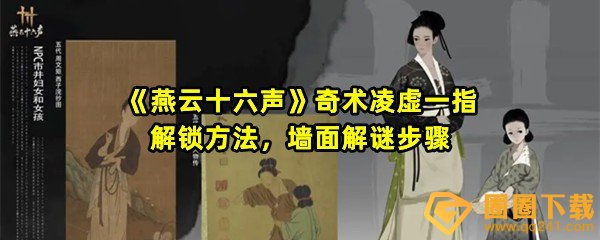 燕云十六声奇术凌虚一指怎么获得-燕云十六声奇术凌虚一指墙面怎么解谜一览[图文]