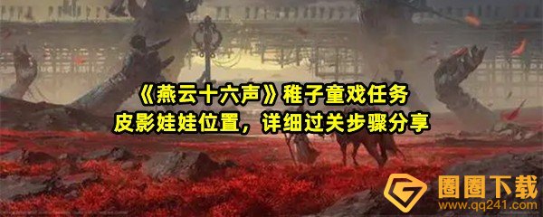 燕云十六声稚子童戏任务要怎么快速完成-燕云十六声稚子童戏任务皮影娃娃位置在哪一览[图文]