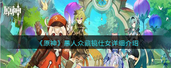 愚人众藏镜仕女详细介绍 攻略分享战斗心得