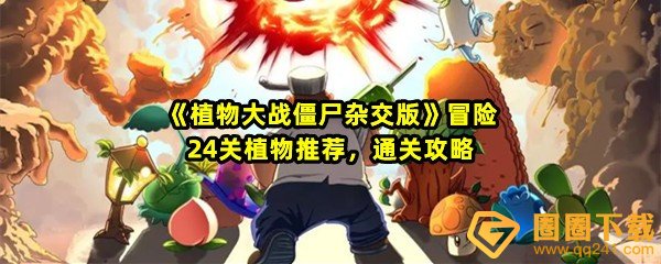 植物大战僵尸杂交版冒险24关怎么放置植物-植物大战僵尸杂交版冒险24关怎么过关一览[图文]