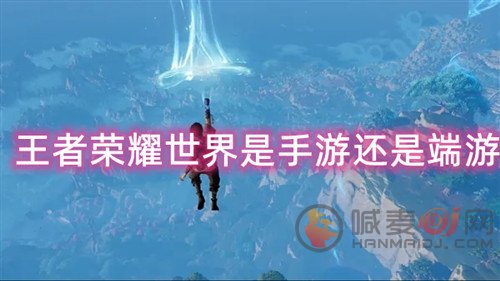 王者荣耀世界是那种类型的游戏 王者荣耀世界是手游还是端游