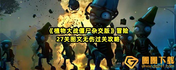 植物大战僵尸杂交版冒险27关怎么清理墓碑-植物大战僵尸杂交版冒险27关怎么无伤过关一览[图文]