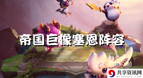 云顶之弈s6帝国巨像塞恩强势阵容推荐：攻略带你探索未知