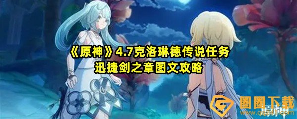 原神4.7克洛琳德传说任务迅捷剑之章怎么过-原神4.7克洛琳德传说任务迅捷剑之章任务完成位置在哪一览[图文]