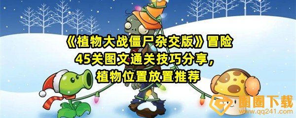 植物大战僵尸杂交版冒险45关怎么不用小车过关-植物大战僵尸杂交版冒险45关怎么选择植物一览[图文]