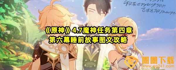 原神4.7魔神任务第四章第六幕睡前故事怎么完成-原神4.7魔神任务第四章第六幕睡前故事宝箱怎么找一览[图文]